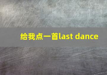 给我点一首last dance